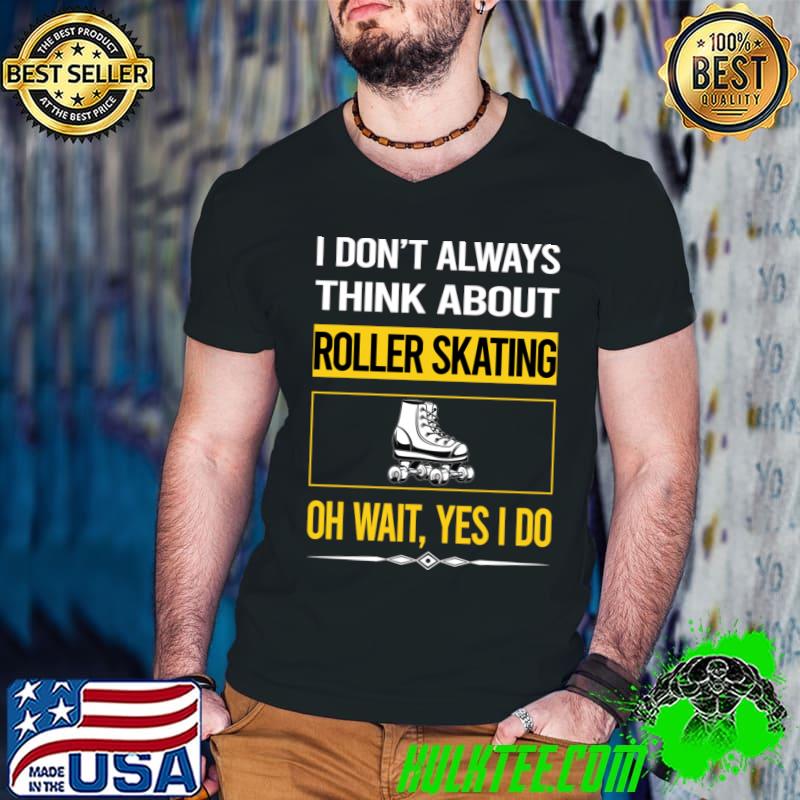 I don't always think about Roller skating oh wait Yes I Do T-Shirt