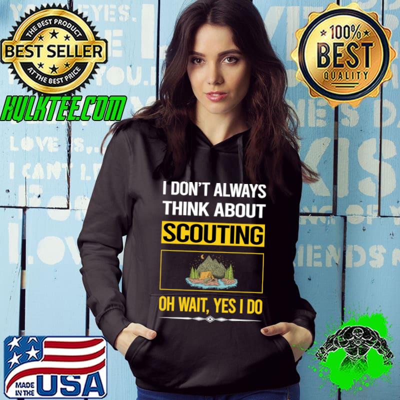 I don't always think about scouting oh wait Yes I Do T-Shirt Hoodie I don't always think about scouting oh wait Yes I Do T-Shirt Hoodie