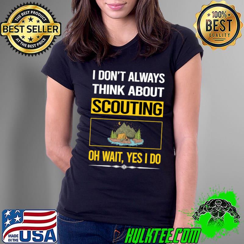I don't always think about scouting oh wait Yes I Do T-Shirt Ladies Tee I don't always think about scouting oh wait Yes I Do T-Shirt Ladies Tee