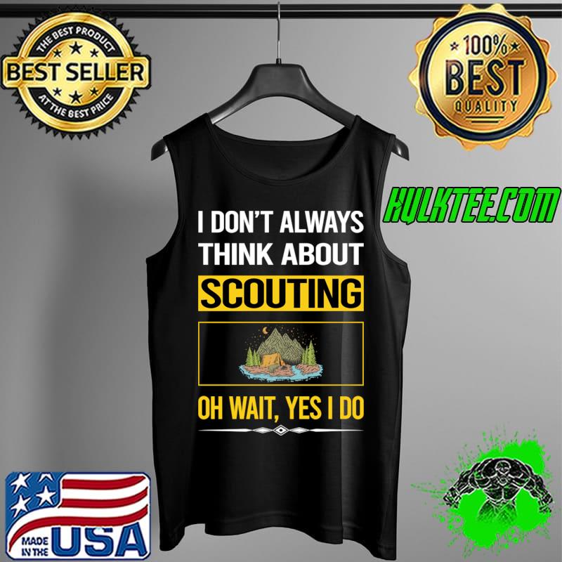 I don't always think about scouting oh wait Yes I Do T-Shirt Tank Top I don't always think about scouting oh wait Yes I Do T-Shirt Tank Top