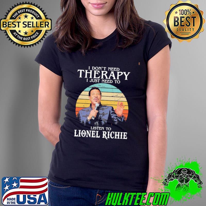 I don't need therapy I just need to listen to lionel richie shirt I don't need therapy I just need to listen to lionel richie shirt