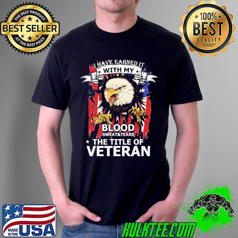 I Have Earned My Blood Sweat Tears The Title Of Veteran America Flag Shirt