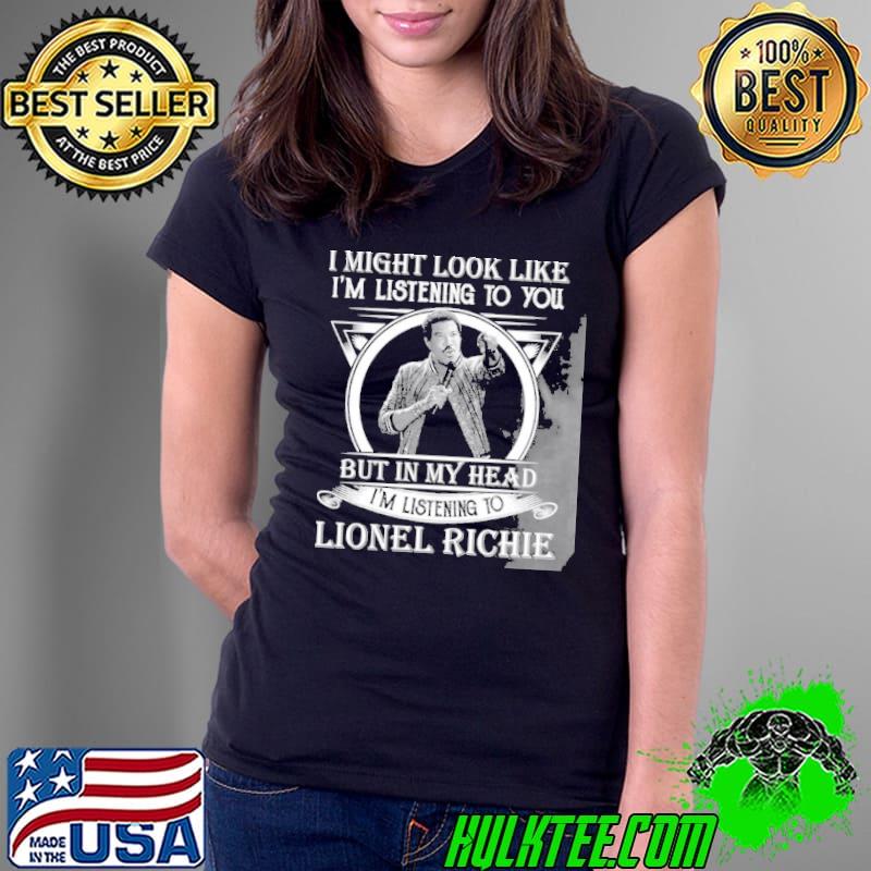 I may look like I'm listening to you lionel richie shirt