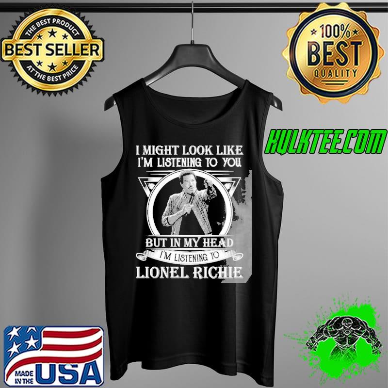 I may look like I'm listening to you lionel richie Tank Top I may look like I'm listening to you lionel richie Tank Top