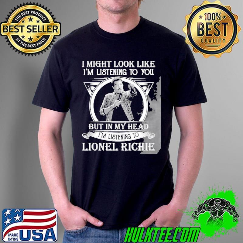 I may look like I'm listening to you lionel richie Unisex I may look like I'm listening to you lionel richie Unisex