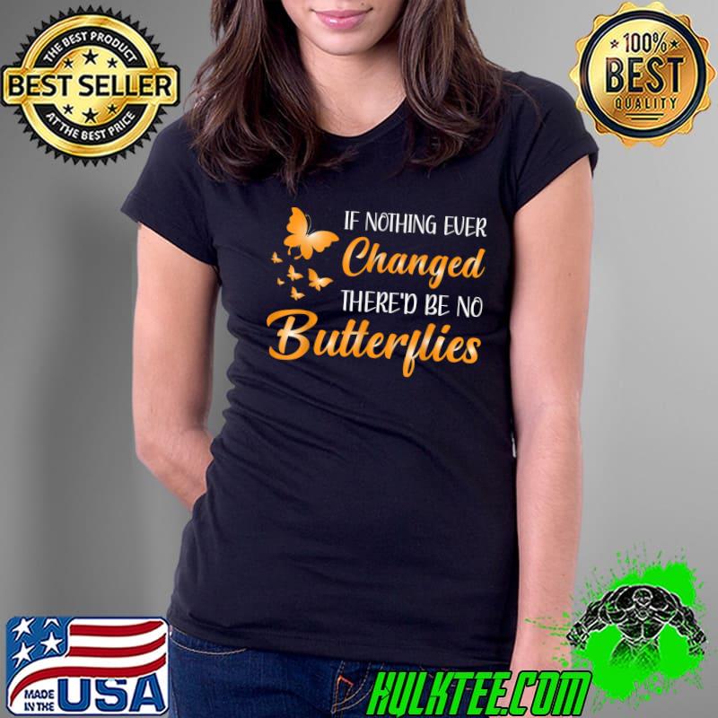 If Nothing Ever Changed There'd be No Butterflies T-Shirt Copy Copy Copy Copy Copy Ladies Tee If Nothing Ever Changed There'd be No Butterflies T-Shirt Copy Copy Copy Copy Copy Ladies Tee