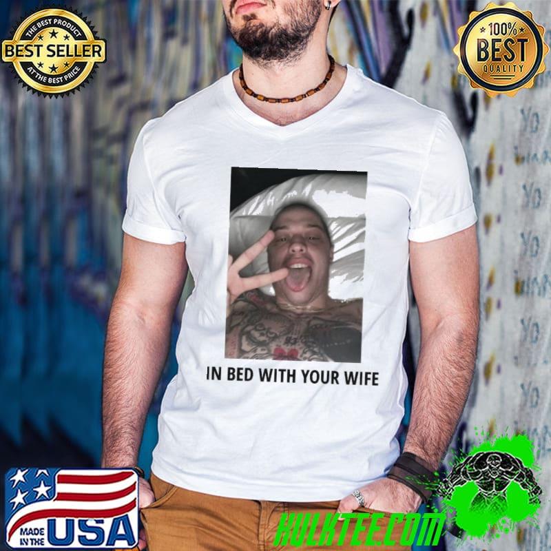 In bed with your wife pete davidson shirt