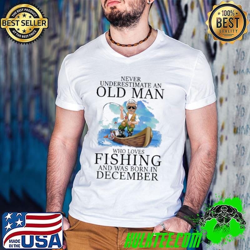Never underestimate an old man who loves fishing was born in december shirt