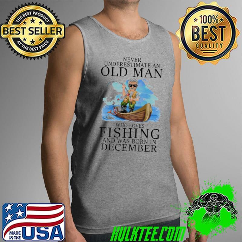 Never underestimate an old man who loves fishing was born in december Tank Top Never underestimate an old man who loves fishing was born in december Tank Top