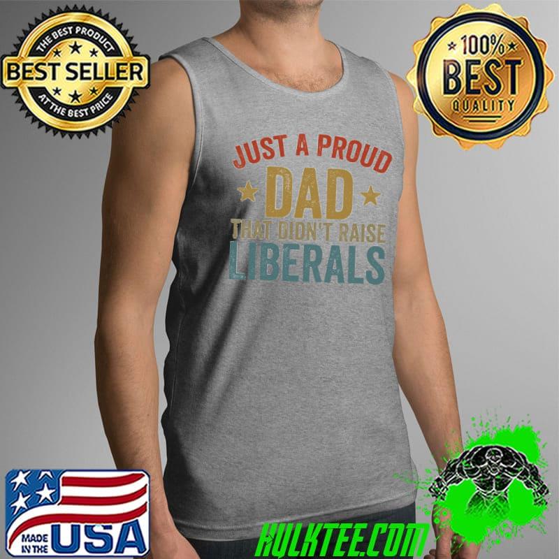 Vintage just a proud dad that didn't raise liberals happy father's day Tank Top Vintage just a proud dad that didn't raise liberals happy father's day Tank Top