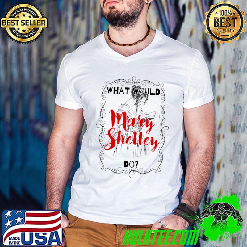 What would Mary Shelley do Mary Shelley Gothic Horror T-Shirt