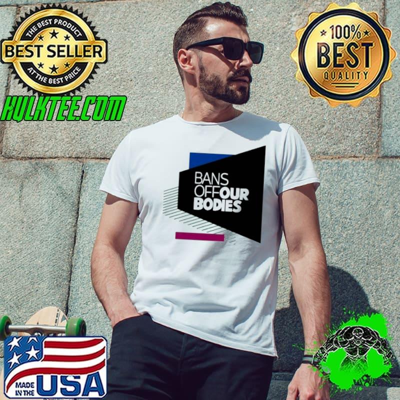 Bans off our bodies pro choice my body my choice shirt