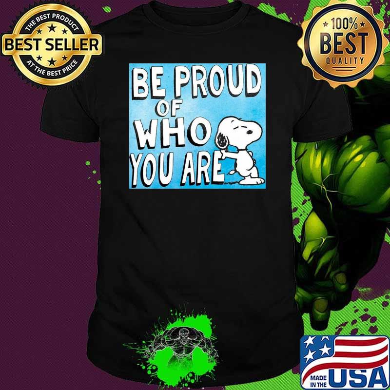 Be proud of who you are snoopy shirt