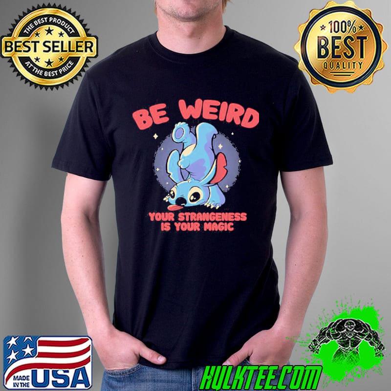 Be weird your strangeness is your magic meme stitch shirt