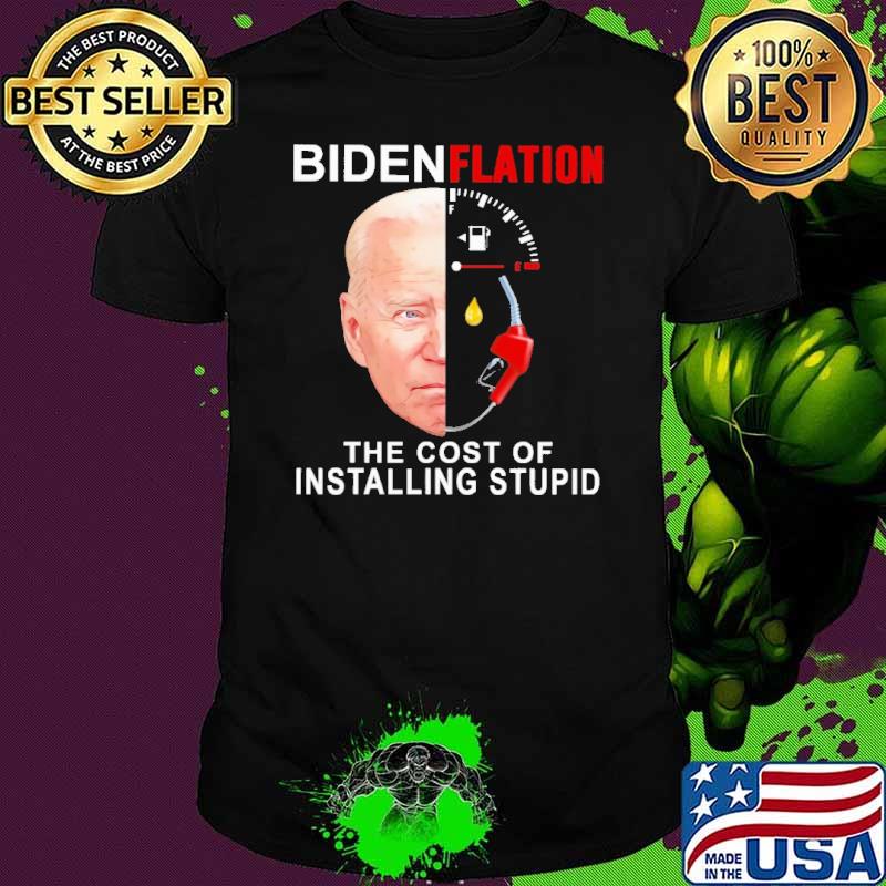 Biden Flation The Cost Of Installing stupid Shirt