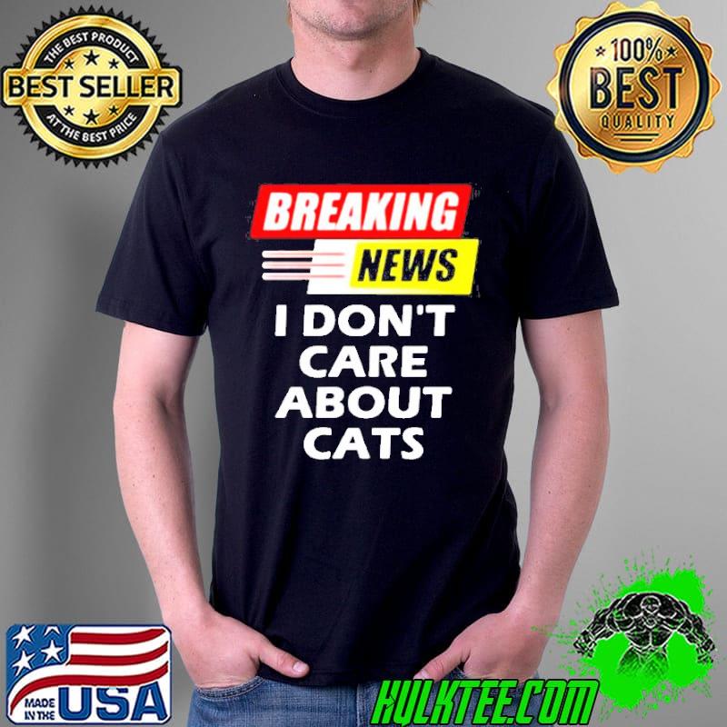 Breaking news I dont care about cats shirt