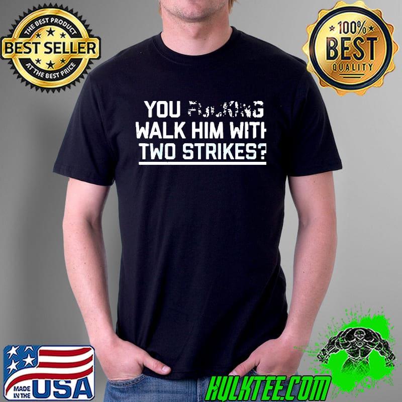 Chicago You Walk Him With Two Strikes shirt