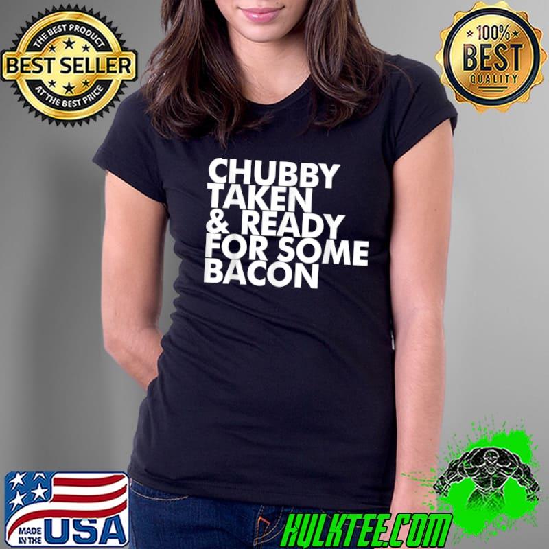 Chubby Taken and Ready for Some Bacon Funny T-Shirt Ladies Tee Chubby Taken and Ready for Some Bacon Funny T-Shirt Ladies Tee
