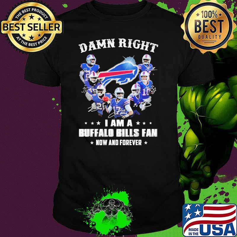 Damn Right I Am A Buffalo Bills Fan Now And Forever Shirt