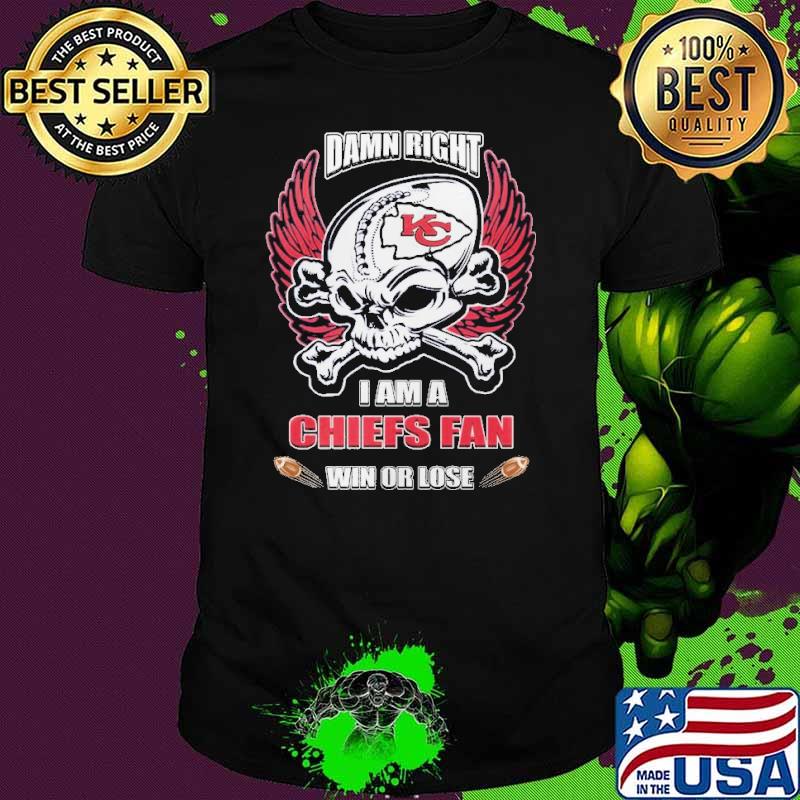 Damn right I am a Chiefs fan win or lose shirt Damn right I am a Chiefs fan win or lose shirt