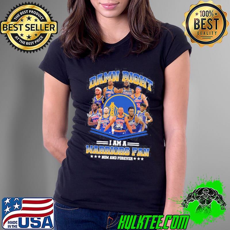 Damn Right I Am A Warriors Fan Now And Forever Shirt Ladies Tee Damn Right I Am A Warriors Fan Now And Forever Shirt Ladies Tee