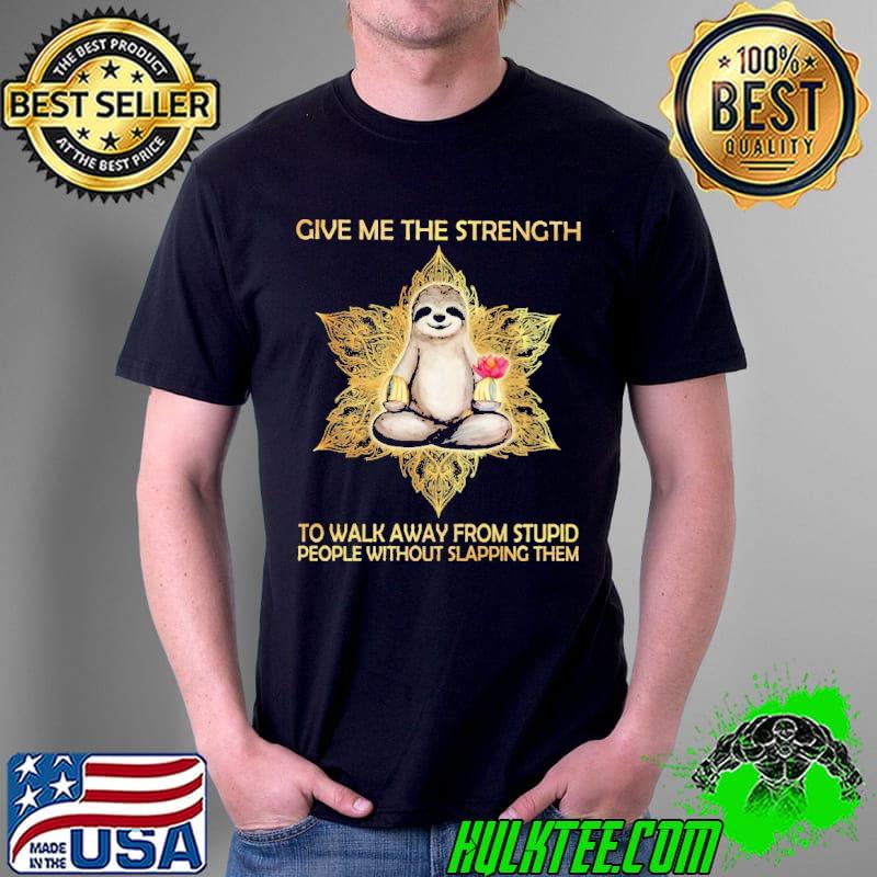 Give Me The Strength To Walk Away From Stupid People Without Slapping Them Sloth Shirt