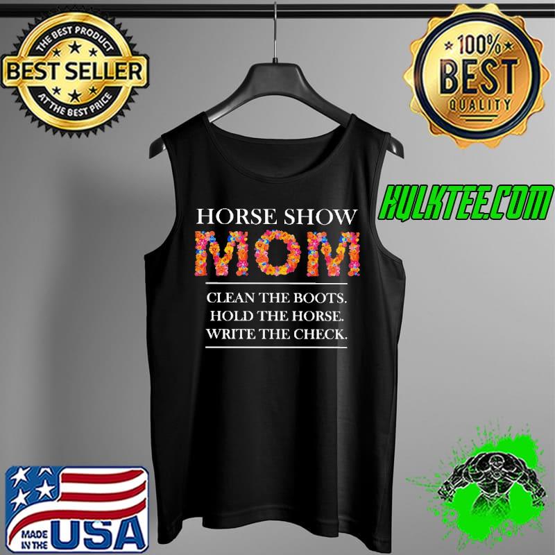 Horse Show Mom Clean The Boots Hold The Horse Write The Check Shirt Tank Top Horse Show Mom Clean The Boots Hold The Horse Write The Check Shirt Tank Top