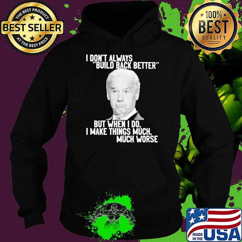 I Don't Always Build Back Better But When I Do I Make Things Much Worse Biden Shirt Hoodie I Don't Always Build Back Better But When I Do I Make Things Much Worse Biden Shirt Hoodie