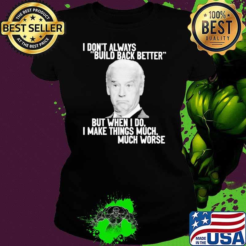 I Don't Always Build Back Better But When I Do I Make Things Much Worse Biden Shirt Ladies tee I Don't Always Build Back Better But When I Do I Make Things Much Worse Biden Shirt Ladies tee