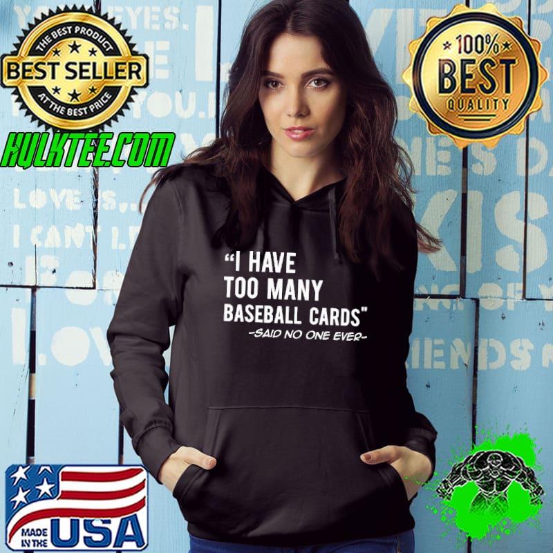 I Have Too Many Baseball Cards Said No ONe Ever Shirt Hoodie I Have Too Many Baseball Cards Said No ONe Ever Shirt Hoodie