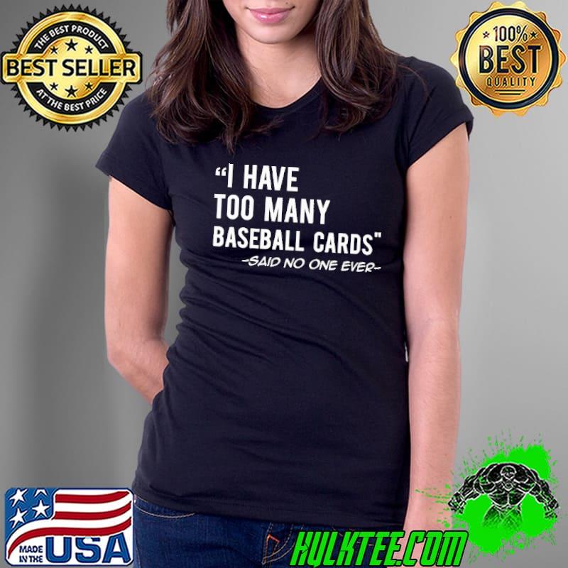 I Have Too Many Baseball Cards Said No ONe Ever Shirt Ladies Tee I Have Too Many Baseball Cards Said No ONe Ever Shirt Ladies Tee