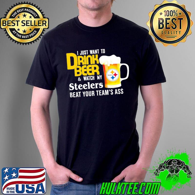 I just want to drink beer and watch Pittsburgh Steelers Football team shirt