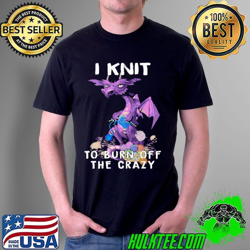 I Knit To Burn Off The Crazy Dragon Shirt