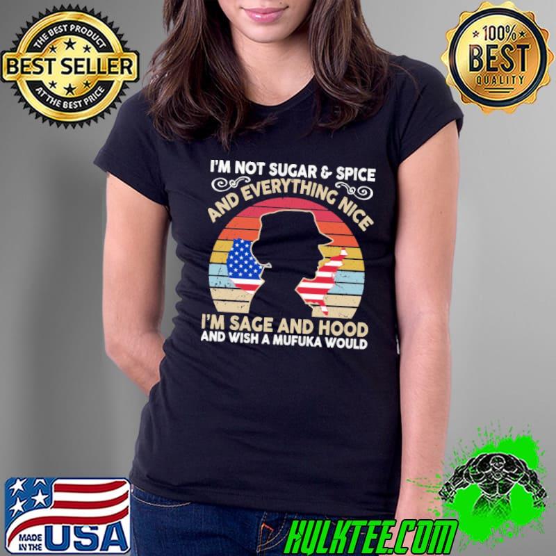 i'm Not Sugar And Spice And Everything Nice I'm Sage And Hood And Wish A Mufuka Would Vintage Shirt Ladies Tee i'm Not Sugar And Spice And Everything Nice I'm Sage And Hood And Wish A Mufuka Would Vintage Shirt Ladies Tee