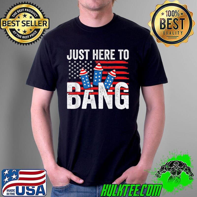 I'm Just Here to Bang American Flag Funny 4th Of July T-Shirt