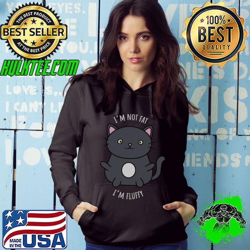 I'm not fat Im fluffy cat T-Shirt Hoodie I'm not fat Im fluffy cat T-Shirt Hoodie