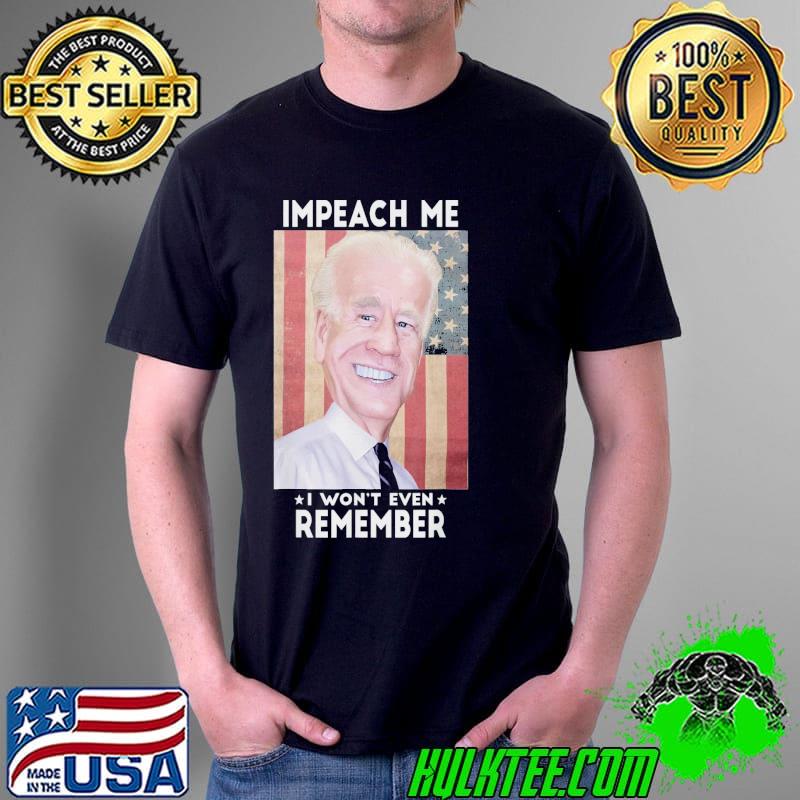 Impeach me I won't even remember Biden shirt