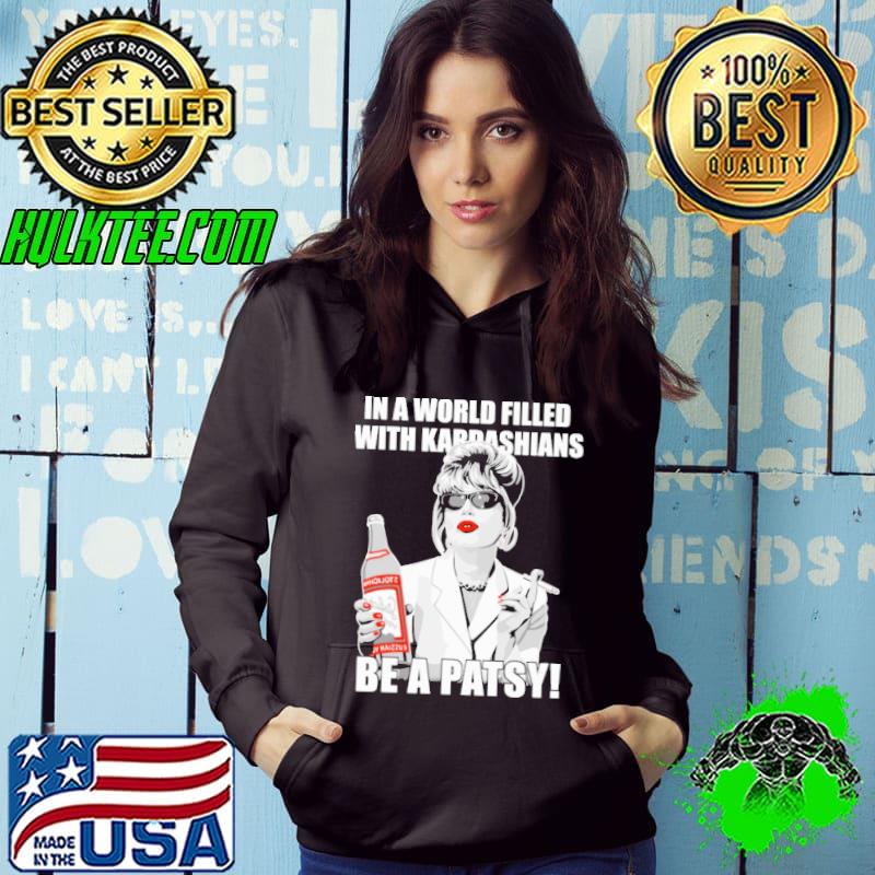 In a World Filled With Kardashians Be A Patsy Shirt Hoodie In a World Filled With Kardashians Be A Patsy Shirt Hoodie