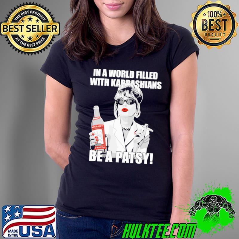 In a World Filled With Kardashians Be A Patsy Shirt Ladies Tee In a World Filled With Kardashians Be A Patsy Shirt Ladies Tee