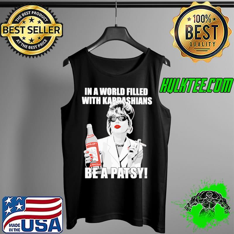 In a World Filled With Kardashians Be A Patsy Shirt Tank Top In a World Filled With Kardashians Be A Patsy Shirt Tank Top