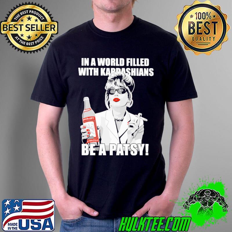 In a World Filled With Kardashians Be A Patsy Shirt