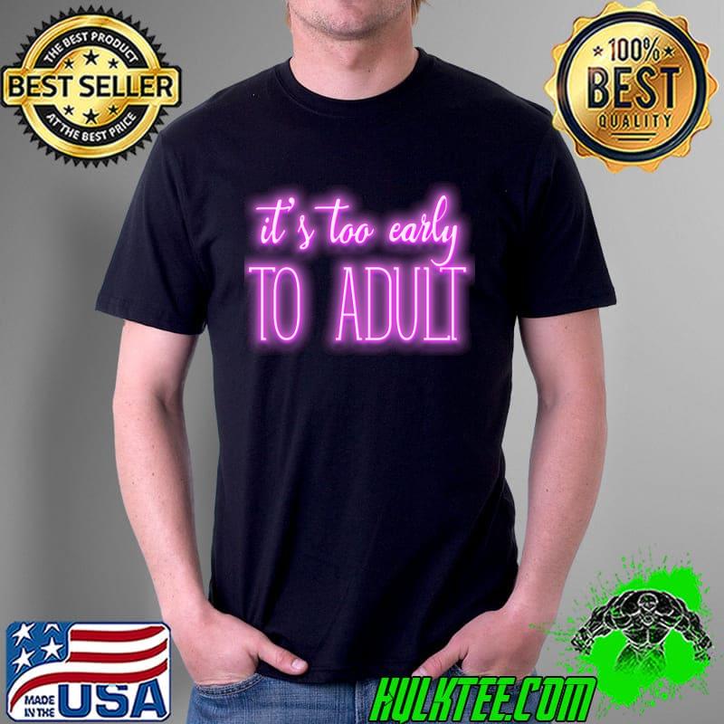 It's too early to adult T-Shirt