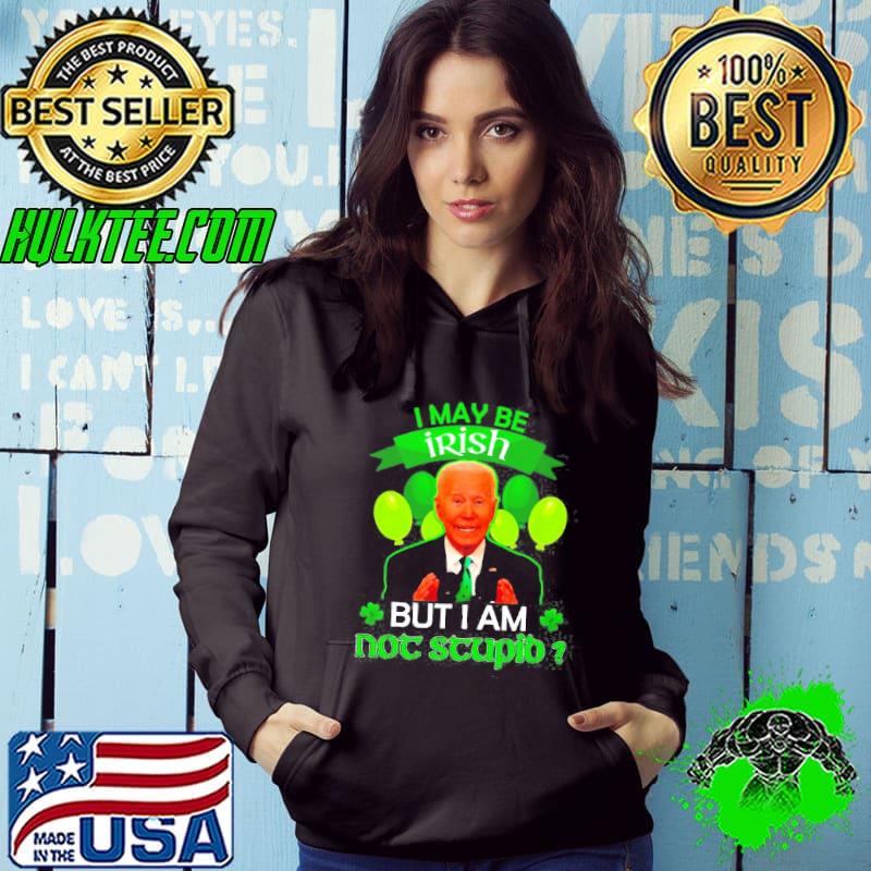 Joe Biden I may be irish but I am not stupid st. patrick's day s Hoodie Joe Biden I may be irish but I am not stupid st. patrick's day s Hoodie