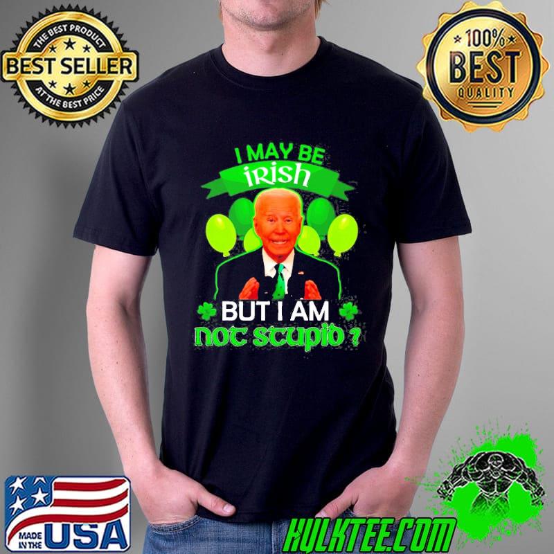 Joe Biden I may be irish but I am not stupid st. patrick's day shirt