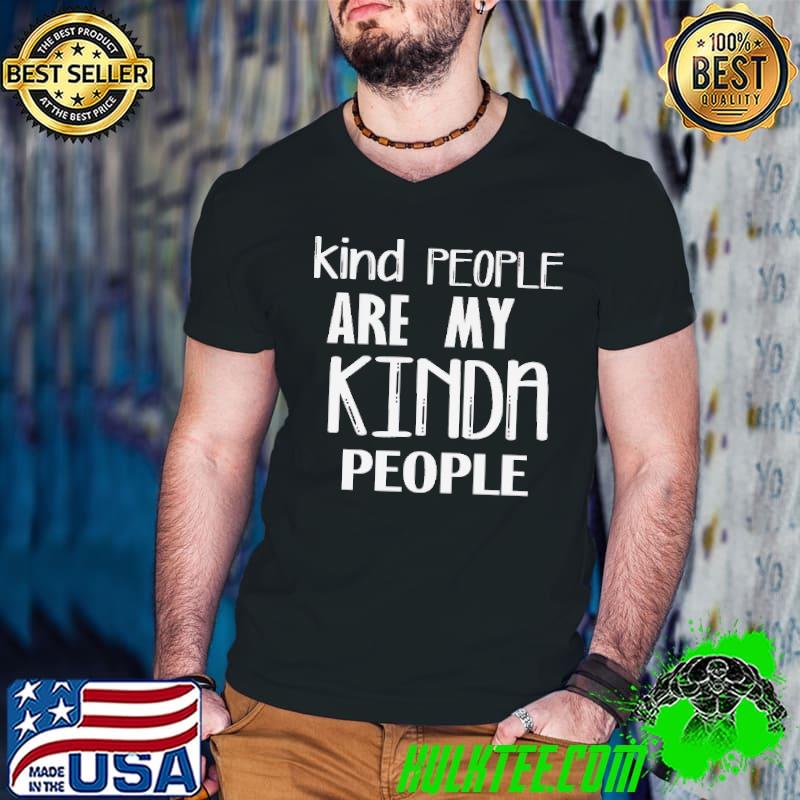 Kind people are my kind of people shirt