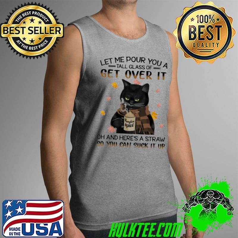Let Me Pour You A Tall Glass Of Get Over It Cat Shirt