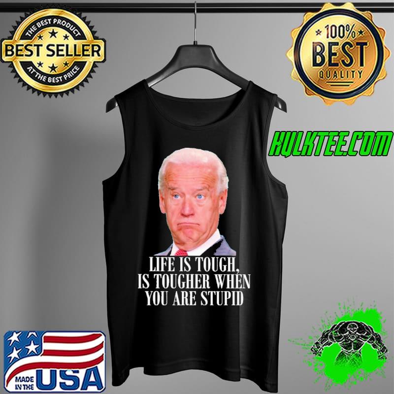 Life is touch is tougher when you are stupid biden s Tank Top Life is touch is tougher when you are stupid biden s Tank Top