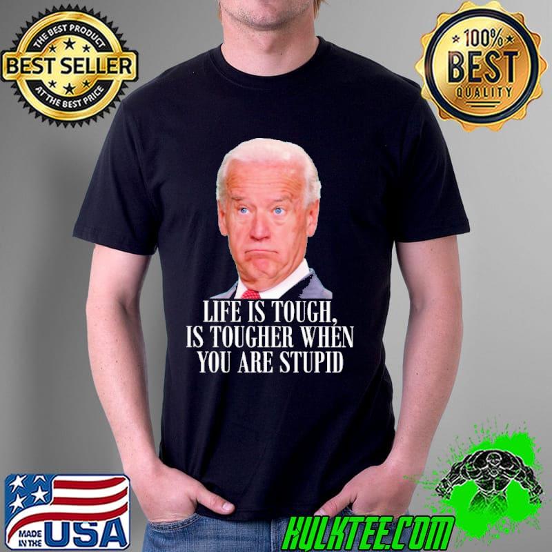 Life is touch is tougher when you are stupid biden shirt