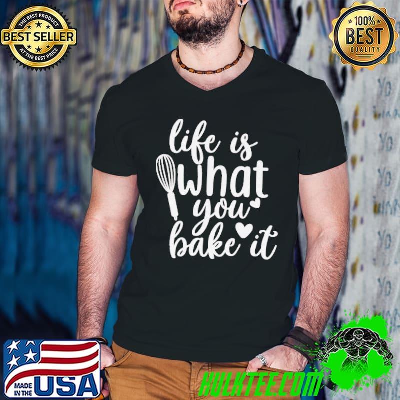 Life is what you bake it shirt