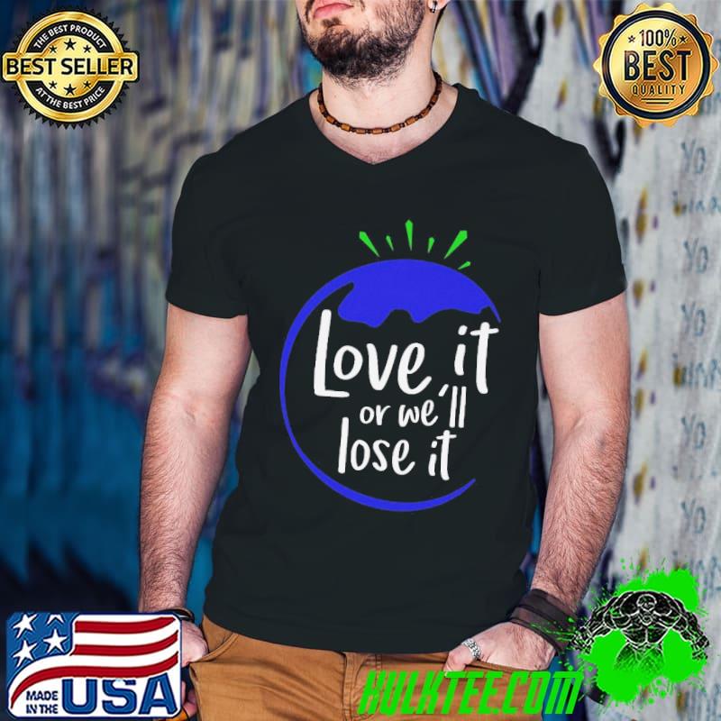 Love it or well lose it save the earth shirt